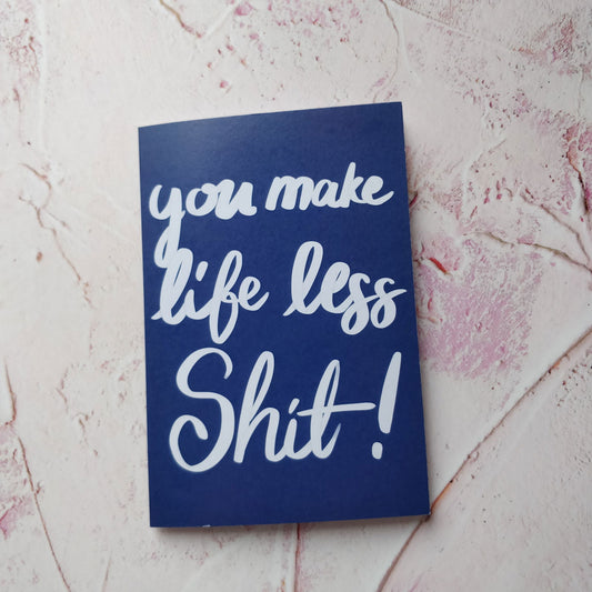 You Make Life Less Shit Greeting Card - Fay Dixon Design